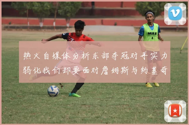 热火自媒体分析东部夺冠对手实力弱化我们却要面对詹姆斯与约基奇的挑战