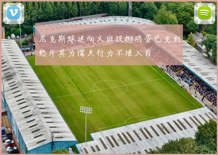 尼克斯球迷向文班投掷鸡蛋巴克利怒斥其为懦夫行为不堪入目